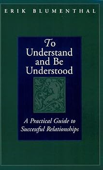 To Understand and Be Understood: A Practical Guide to Successful Relationships