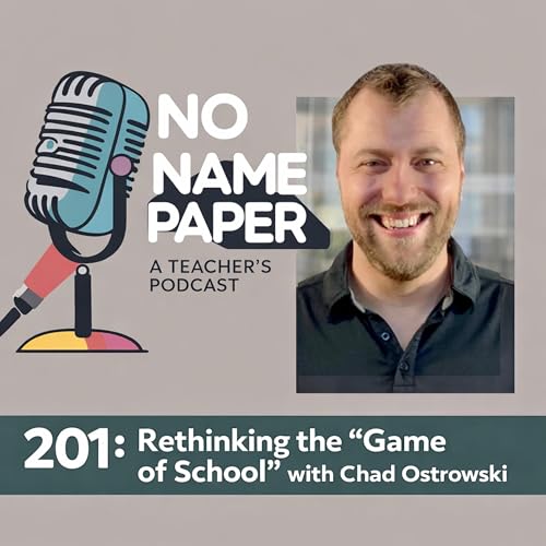 201: Rethinking the &ldquo;Game of School&rdquo; with Chad Ostrowski