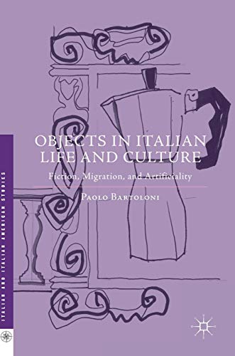 Objects in Italian Life and Culture: Fiction, Migration, and Artificiality (Italian and Italian American Studies)