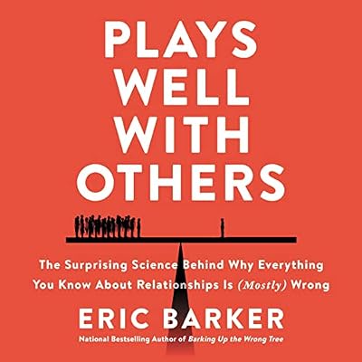Plays Well with Others: The Surprising Science Behind Why Everything You Know About Relationships is (Mostly) Wrong