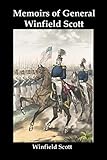 Memoirs of General Winfield Scott: An Account of the War of 1812, the Black Hawk War, the Seminole War, the Mexican War, and the Start of the Civil War, by the Commanding General of the US Army