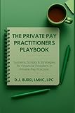 The Private Pay Practitioners Playbook: Systems, Scripts & Strategies for Financial Freedom in Private Pay Practice