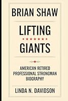 BRIAN SHAW: Lifting Giants – American Retired Professional Strongman Biography B0DY7YYCNX Book Cover
