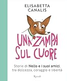 Una zampa sul cuore: Storie di Nello e i suoi amici, tra dolcezza, coraggio e libertà