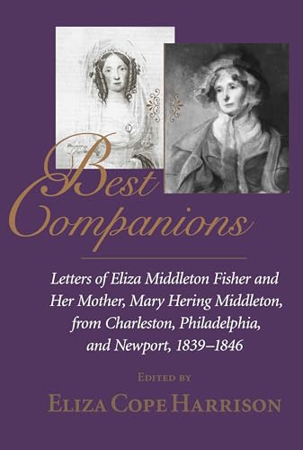 Best Companions : Letters of Eliza Middleton Fisher and her mother, Mary Hering Middleton, from Charleston, Philadelphia, and Newport, 1839-1846