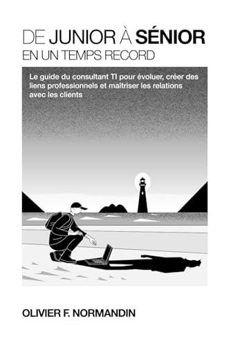 De junior à sénior en un temps record: Le guide du consultant TI pour évoluer, créer des liens professionnels et maîtriser les relations avec les clients (French Edition)