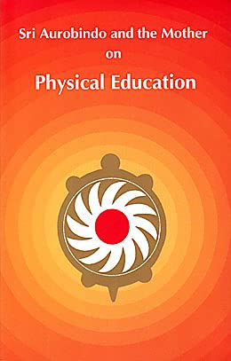 SRI AURONINDO AND THE MOTHER ON PHYSICAL EDUCATION