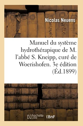 Manuel pratique et raisonné du système hydrothérapique de M. l'abbé S. Kneipp: curé de Woerishofen. 3e édition (French Edition)