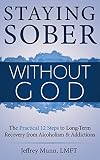 Staying Sober Without God: The Practical 12 Steps to Long-Term Recovery from Alcoholism and Addictions (English Edition)