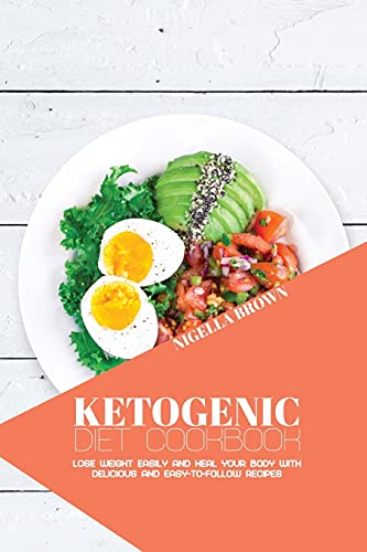 Ketogenic Diet Cookbook: Lose Weight Easily and Heal Your Body with Delicious and Easy-to-Follow Recipes