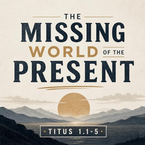 623: The Missing World of the Present (Titus 1:1-5) [Jon Dunning]