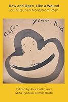 Raw and Open, Like a Wound (Collected Works of Roshi Lou Mitsunen Nordstrom) B0CSG4CJNB Book Cover