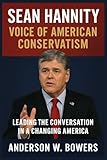 Sean Hannity: Voice of American Conservatism: Leading the Conversation in a Changing America