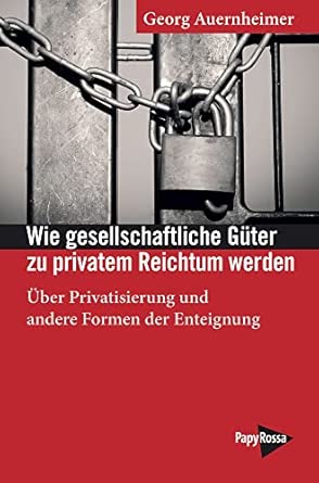 Wie gesellschaftliche Güter zu privatem Reichtum werden: Über Privatisierung und andere Formen der Enteignung