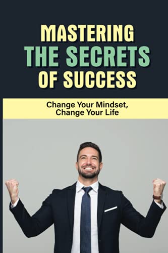 Mastering The Secrets Of Success: Change Your Mindset, Change Your Life: How To Find The Purpose Of Your Business