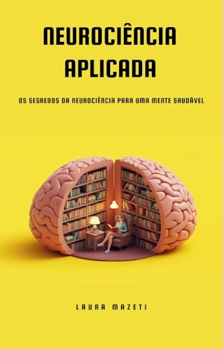 Neurociência Aplicada: Os Segredos da Neurociência para uma Mente Saudável