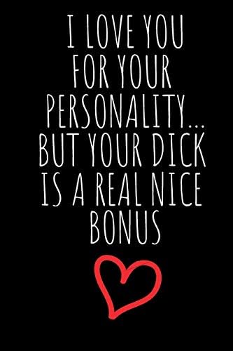I Love You For Your Personality But Your Dick Is A Real Nice Bonus Rude Naughty Birthday Valentine S Day Anniversary Notebook For Him Funny Blank Unique Alternative To A Greeting Card Notebooks