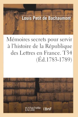 Mémoires secrets pour servir à l'histoire de la République des Lettres en France. T34 (Éd.1783-1789) (Litterature) (French Edition)