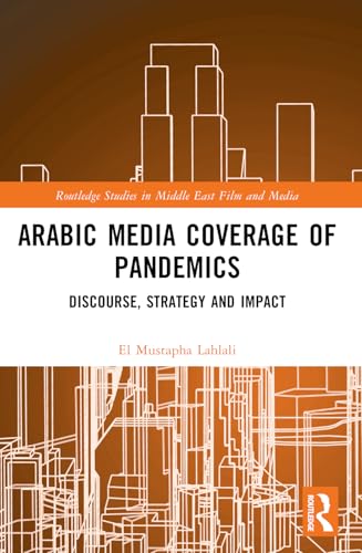 Arabic Media Coverage of Pandemics (Routledge Studies in Middle East Film and Media)