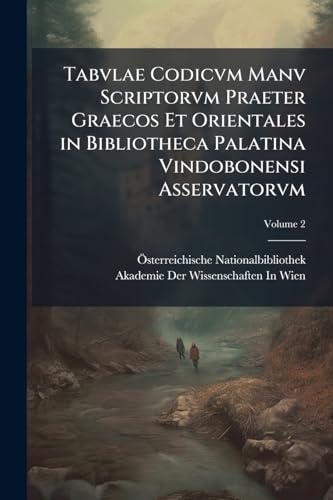Tabvlae Codicvm Manv Scriptorvm Praeter Graecos Et Orientales in Bibliotheca Palatina Vindobonensi Asservatorvm; Volume 2 (Latin Edition)