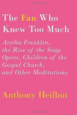 The Fan Who Knew Too Much: Aretha Franklin, the Rise of the Soap Opera, Children of the Gospel Church, and Other Meditations by Heilbut, Anthony published by Knopf (2012) [Hardcover] 27396th Edition book cover