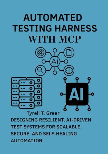 Automated Testing Harness with MCP: Designing Resilient, AI-Driven Test Systems for Scalable, Secure, and Self-Healing Automation (Software Engineering, Cloud Architecture & AI Governance Book 4)