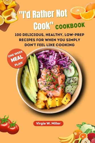 "I'd Rather Not Cook" Cookbook: 100 Delicious, Healthy, Low-prep Recipes For When You Simply Don't Feel Like Cooking