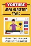 YouTube Video Marketing Tools: The Exact Tools You Need To Make Money In This Business: How To Upload Video On Youtube