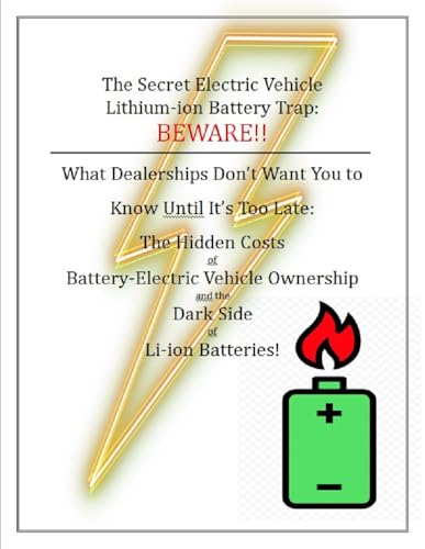 The Secret Electric Vehicle Lithium-ion Battery Trap: BEWARE!!: What Dealerships Don't Want You to Know Until It's Too Late: The Hidden Costs and Dark Side of Battery-Electric Vehicle Ownership.