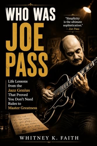 WHO WAS JOE PASS: An Inspirational Music Legend: Life Lessons from the Jazz Genius That Proved You Don’t Need Rules to Master Greatness (Inspirational Music Legend Books)