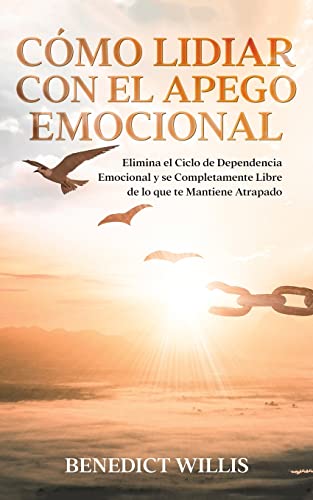 Portada de Cómo Lidiar con el Apego Emocional: Elimina el Ciclo de Dependencia Emocional y se Completamente Libre de lo que te Mantiene Atrapado