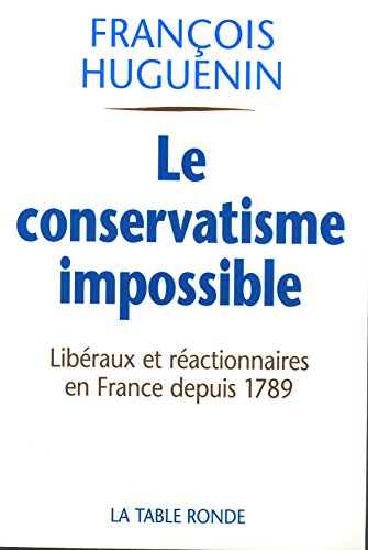 Le conservatisme impossible : Libéraux et réactionnaires en France depuis 1789
