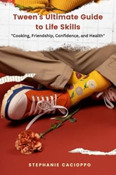Tween's Ultimate Guide to Life Skills: Cooking, Friendship, Confidence, and Health