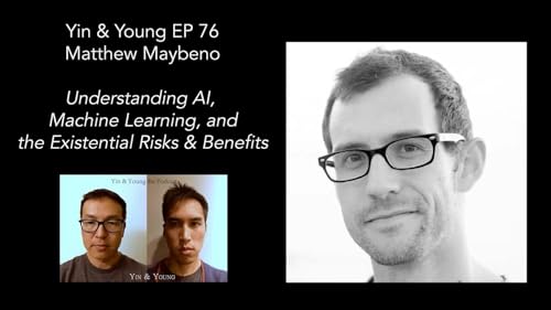 Yin & Young Podcast EP 76: Matt Maybeno - AI, Machine Learning, Existential Risks & Benefits