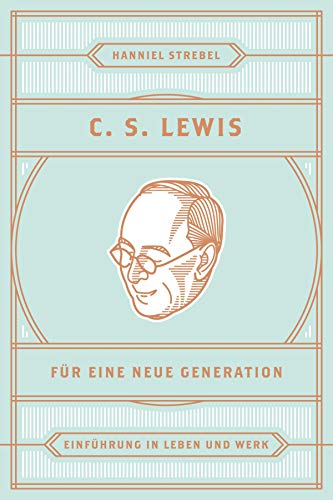 C. S. Lewis für eine neue Generation: Einführung in Leben und Werk (German Edition)