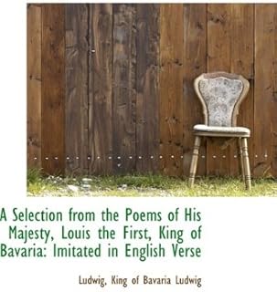 A Selection from the Poems of His Majesty, Louis the First, King of Bavaria: Imitated in English Ver