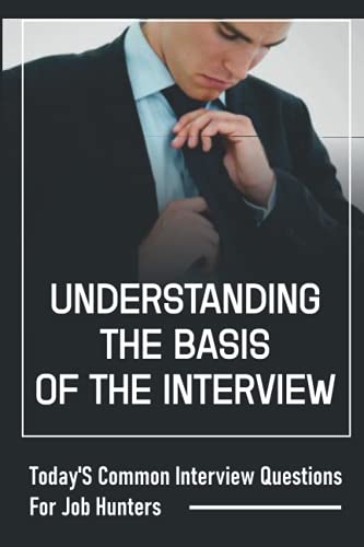 Understanding The Basis Of The Interview: Today'S Common Interview Questions For Job Hunters: A Job Candidate
