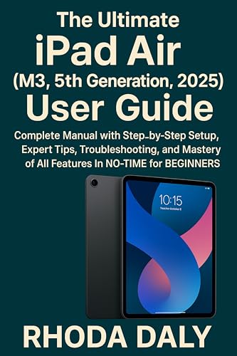 The Ultimate iPad Air (M3, 5th Generation, 2025) User Guide: Complete Manual with Step-by-Step Setup, Expert Tips, Troubleshooting, and Mastery of All Features In NO-TIME for BEGINNERS & SENIORS