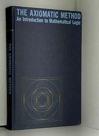 The axiomatic method;: An introduction to mathematical logic ...