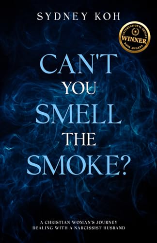 Can't You Smell the Smoke?: A Christian Woman's Journey Dealing With a Narcissist Husband (From Scars to Strength Series)