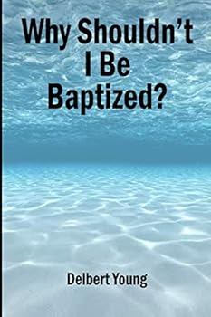 Paperback Why Shouldn't I Be Baptized: A SERIOUS SCRIPTURAL LOOK AT BAPTISM Book