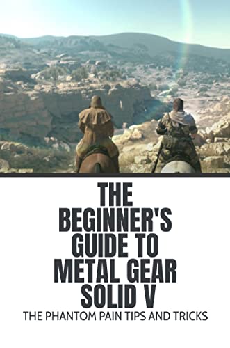 The Beginner'S Guide To Metal Gear Solid V: The Phantom Pain Tips And Tricks