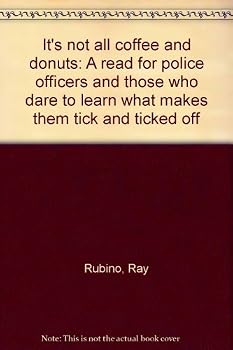 It's not all coffee and donuts: A read for police officers and those who dare to learn what makes them tick and ticked off