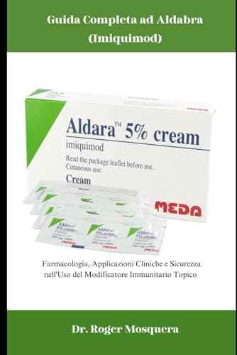 Guida Completa ad Aldara (Imiquimod): Farmacologia, Applicazioni Cliniche e Sicurezza nell'Uso del Modificatore Immunitario Topico (Italian Edition)