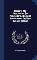 Reply to Mr. Duponceau. [In Regard to the Right of Possesion of the New Orleans Batture 1298947332 Book Cover
