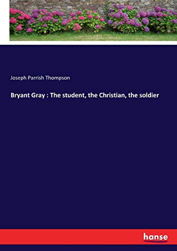 Bryant Gray : The student, the Christian, the soldier