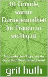  40 Gründe, warum Darmgesundheit für Frauen so wichtig ist: Mit praktischen Tipps, wie du deine Darmflora stärken kannst (German Edition)