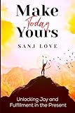 Make Today Yours: Unlocking Joy and Fulfillment in the Present