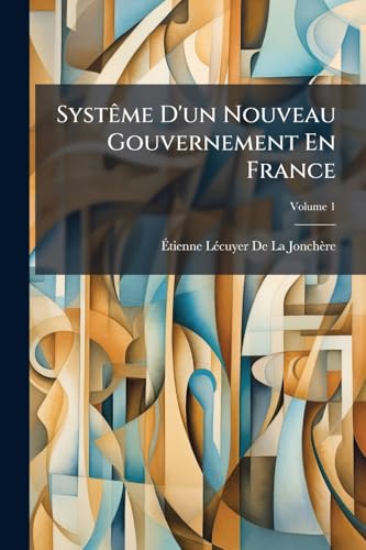 Systême D'un Nouveau Gouvernement En France; Volume 1 (French Edition)