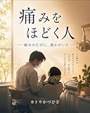 痛みをほどく人 : 痛みのたびに、誰かがいた 医者